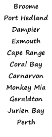 Broome Port Hedland Dampier Exmouth Cape Range Coral Bay Carnarvon Monkey Mia Geraldton Jurien Bay Perth