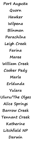 Port Augusta  Quorn  Hawker Wilpena Blinman Parachilna Leigh Creek Farina Maree William Creek Coober Pedy  Marla Erldunda Yulara Uluru/The Olgas Alice Springs Barrow Creek Tennant Creek Katherine Litchfield NP Darwin